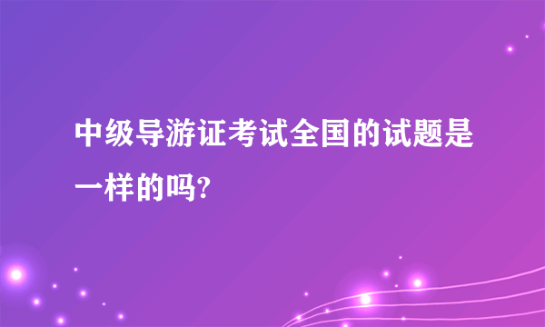 中级导游证考试全国的试题是一样的吗?