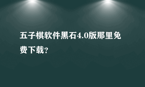 五子棋软件黑石4.0版那里免费下载？