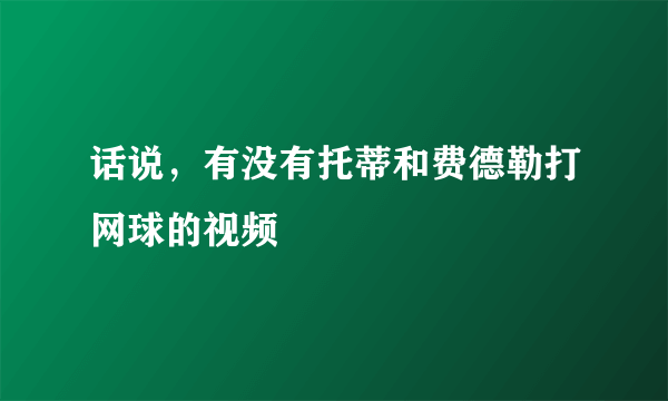 话说，有没有托蒂和费德勒打网球的视频