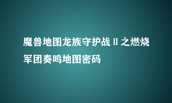 魔兽地图龙族守护战Ⅱ之燃烧军团奏鸣地图密码