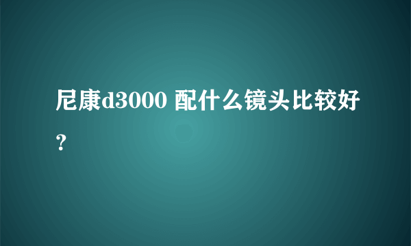 尼康d3000 配什么镜头比较好？