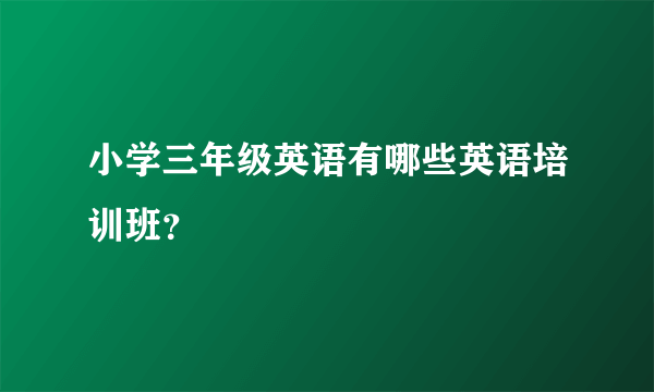 小学三年级英语有哪些英语培训班？