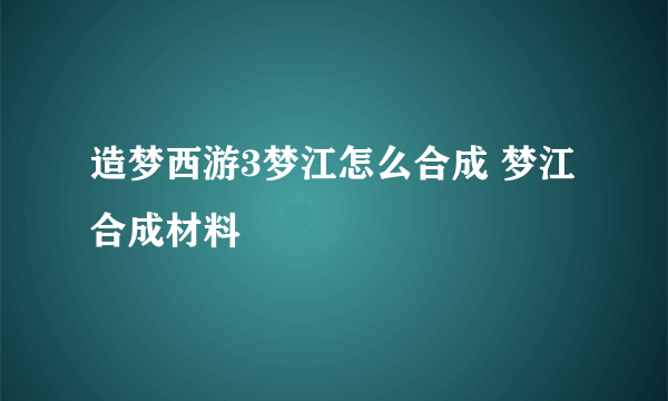 造梦西游3梦江怎么合成 梦江合成材料