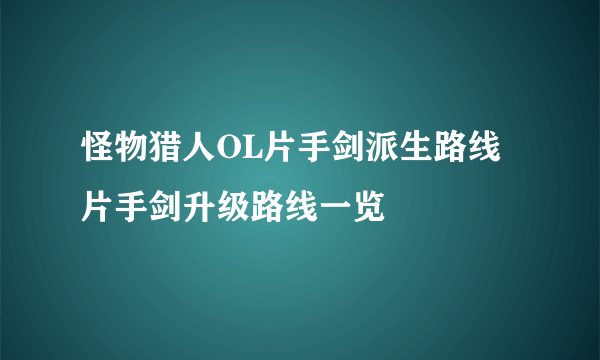 怪物猎人OL片手剑派生路线 片手剑升级路线一览