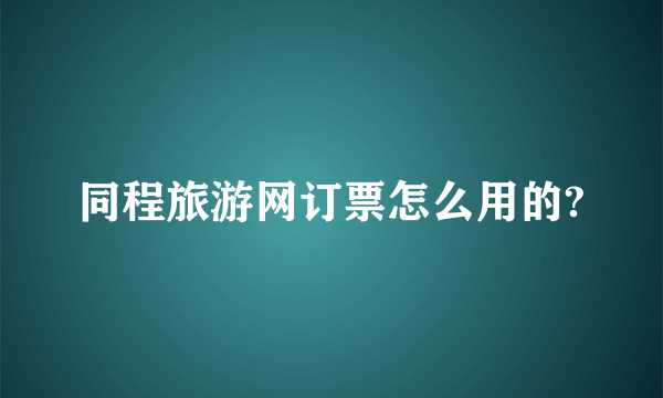 同程旅游网订票怎么用的?