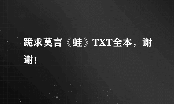 跪求莫言《蛙》TXT全本，谢谢！