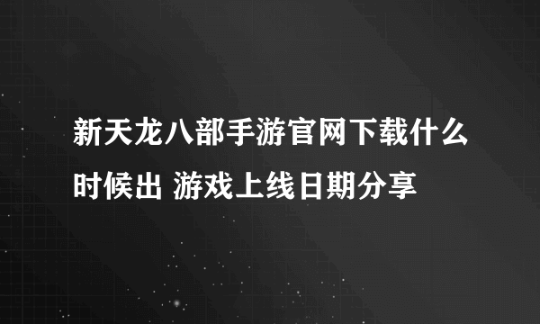 新天龙八部手游官网下载什么时候出 游戏上线日期分享