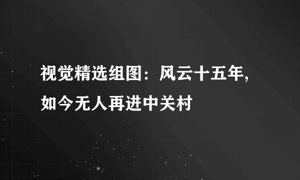 视觉精选组图：风云十五年,如今无人再进中关村