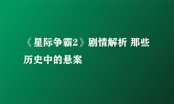 《星际争霸2》剧情解析 那些历史中的悬案