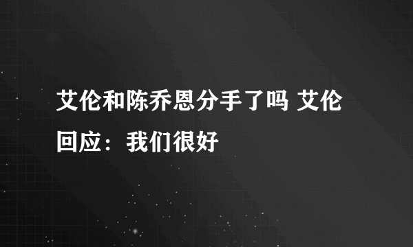 艾伦和陈乔恩分手了吗 艾伦回应：我们很好