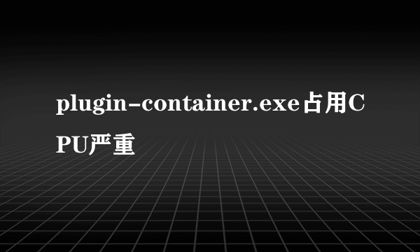 plugin-container.exe占用CPU严重