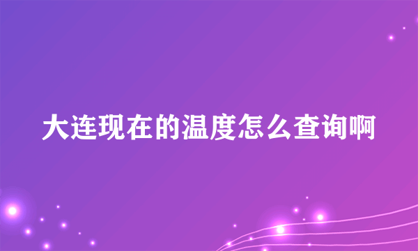 大连现在的温度怎么查询啊