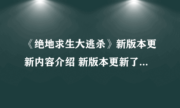 《绝地求生大逃杀》新版本更新内容介绍 新版本更新了什么东西？