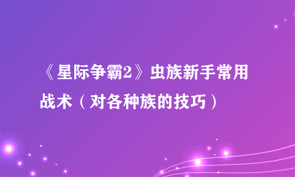 《星际争霸2》虫族新手常用战术（对各种族的技巧）