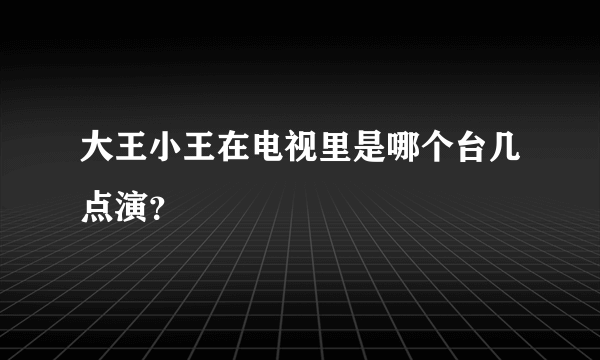 大王小王在电视里是哪个台几点演？