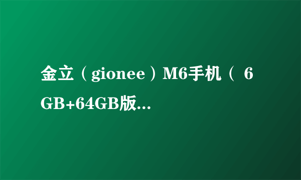 金立（gionee）M6手机（ 6GB+64GB版 墨玉黑 双卡双待） 京东3299元