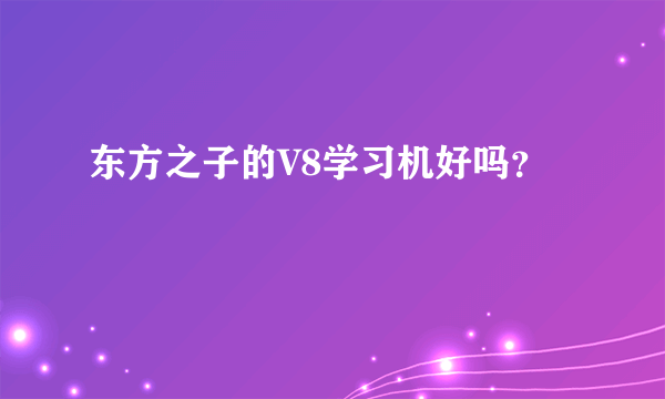 东方之子的V8学习机好吗？