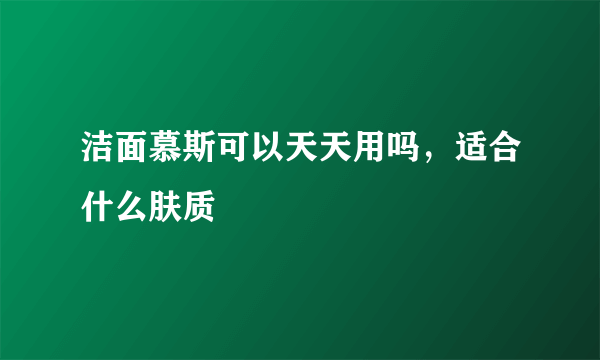 洁面慕斯可以天天用吗，适合什么肤质