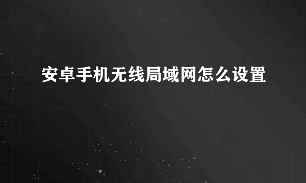 安卓手机无线局域网怎么设置