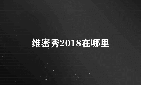 维密秀2018在哪里