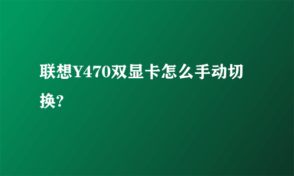 联想Y470双显卡怎么手动切换?