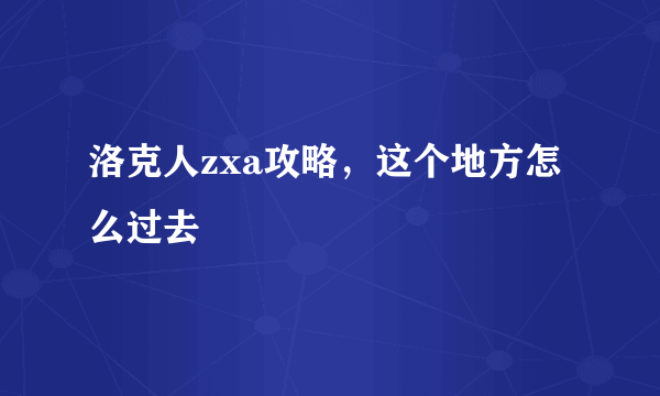 洛克人zxa攻略，这个地方怎么过去