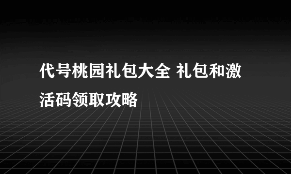 代号桃园礼包大全 礼包和激活码领取攻略