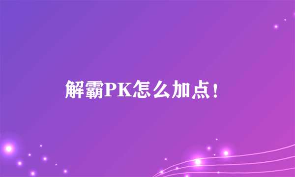 解霸PK怎么加点！