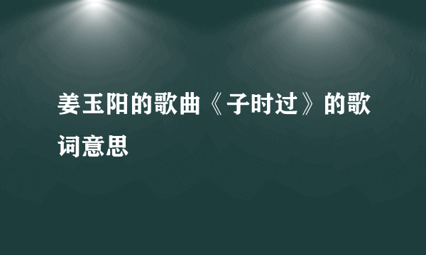 姜玉阳的歌曲《子时过》的歌词意思