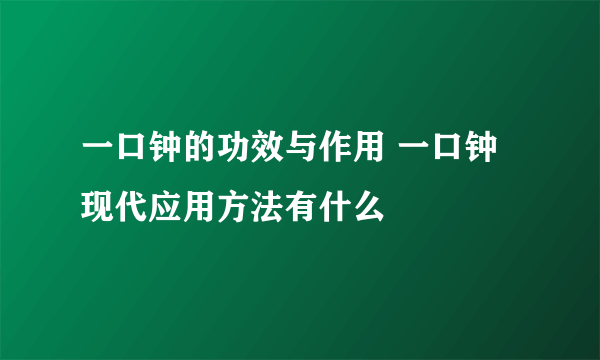 一口钟的功效与作用 一口钟现代应用方法有什么