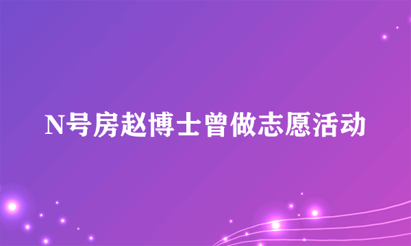 N号房赵博士曾做志愿活动