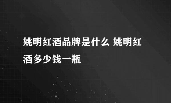 姚明红酒品牌是什么 姚明红酒多少钱一瓶