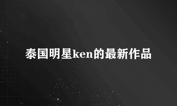 泰国明星ken的最新作品