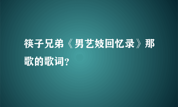 筷子兄弟《男艺妓回忆录》那歌的歌词？