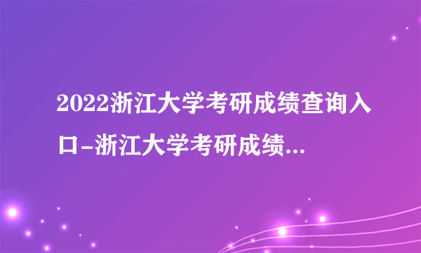 2022浙江大学考研成绩查询入口-浙江大学考研成绩查询时间