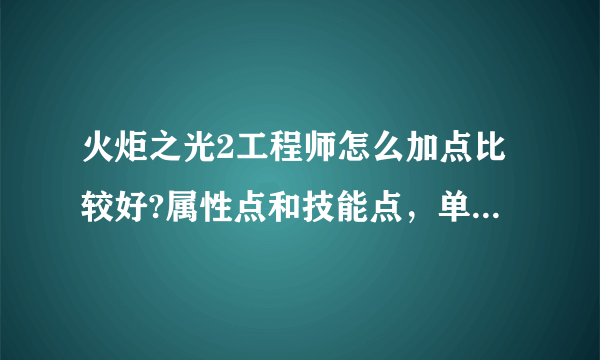 火炬之光2工程师怎么加点比较好?属性点和技能点，单刷比较多吧。还有武器的选择？