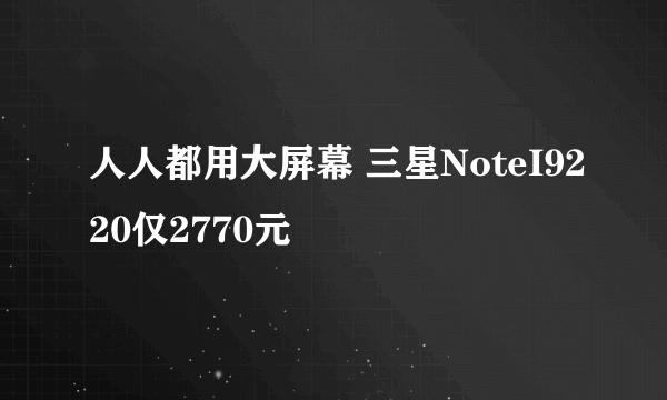 人人都用大屏幕 三星NoteI9220仅2770元