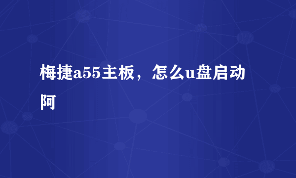 梅捷a55主板，怎么u盘启动阿