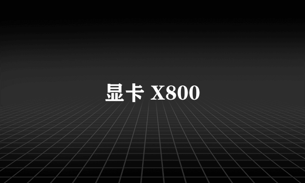 显卡 X800