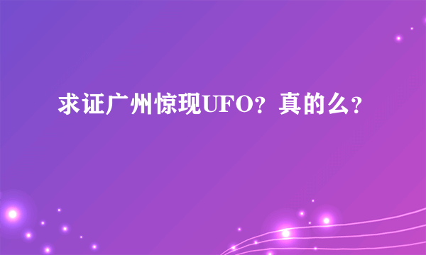 求证广州惊现UFO？真的么？