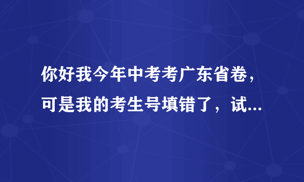 你好我今年中考考广东省卷，可是我的考生号填错了，试室号和座位号填对了，有无影响?