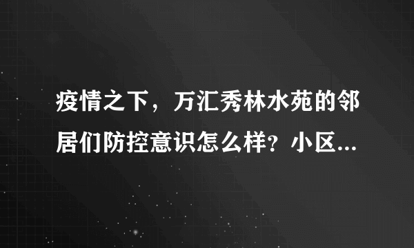 疫情之下，万汇秀林水苑的邻居们防控意识怎么样？小区的防疫措施做得如何？