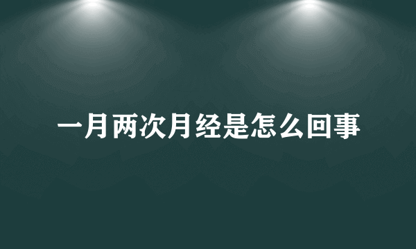 一月两次月经是怎么回事