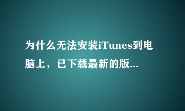 为什么无法安装iTunes到电脑上，已下载最新的版本，安装进行不下去？