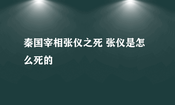 秦国宰相张仪之死 张仪是怎么死的