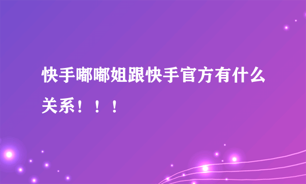 快手嘟嘟姐跟快手官方有什么关系！！！