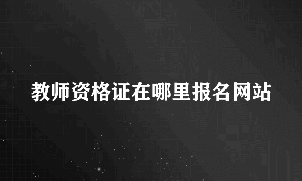 教师资格证在哪里报名网站