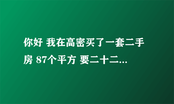 你好 我在高密买了一套二手房 87个平方 要二十二万 已满五年 请问好心人给算算过户要花多少钱呀