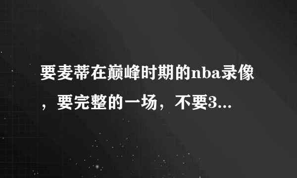 要麦蒂在巅峰时期的nba录像，要完整的一场，不要35秒13分了！