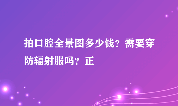 拍口腔全景图多少钱？需要穿防辐射服吗？正